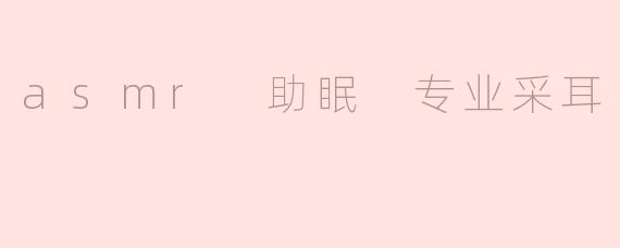 asmr 助眠 专业采耳